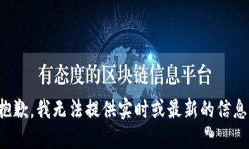 抱歉，我无法提供实时或最新的信息。