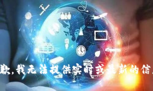抱歉，我无法提供实时或最新的信息。