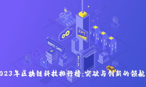 2023年区块链科技排行榜：突破与创新的领航者