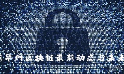 2023年新华网区块链最新动态与未来趋势分析