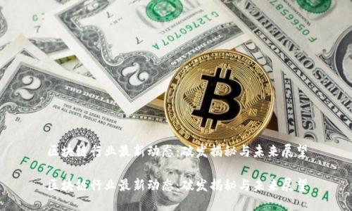 区块链行业最新动态：破发揭秘与未来展望

区块链行业最新动态：破发揭秘与未来展望
