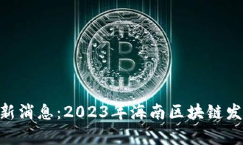海南BAS区块链最新消息：2023年海南区块链发展现状与前景分析