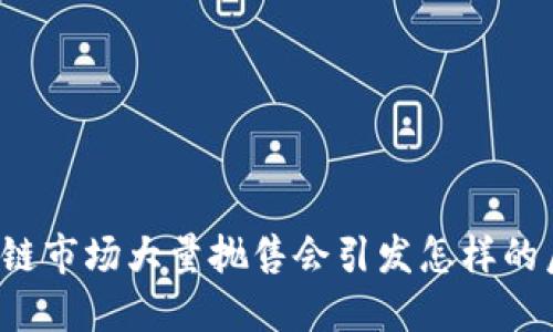 区块链市场大量抛售会引发怎样的后果？