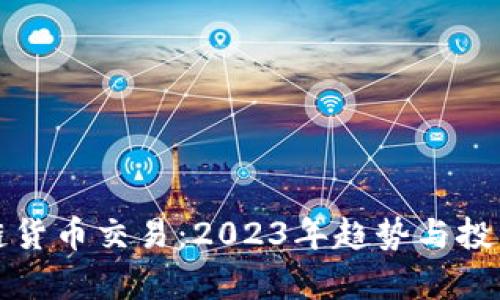 最新区块链货币交易：2023年趋势与投资策略分析