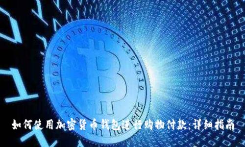 如何使用加密货币钱包进行购物付款：详细指南