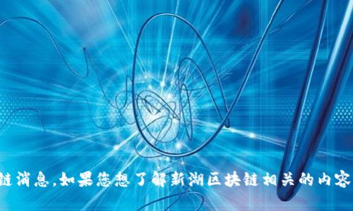 抱歉，我无法提供当前最新的区块链消息。如果您想了解新湖区块链相关的内容，请给我一些具体的方向或者问题。
