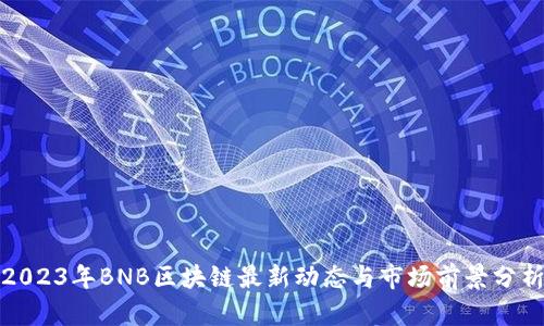 2023年BNB区块链最新动态与市场前景分析