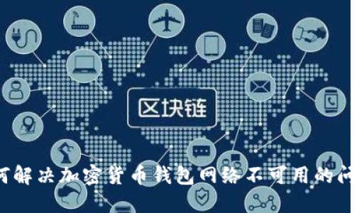如何解决加密货币钱包网络不可用的问题？