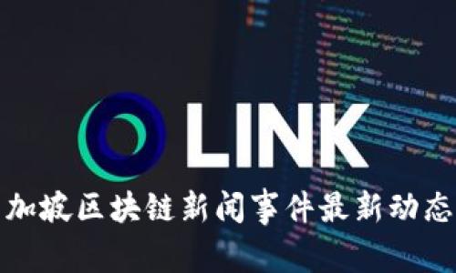 : 新加坡区块链新闻事件最新动态分析