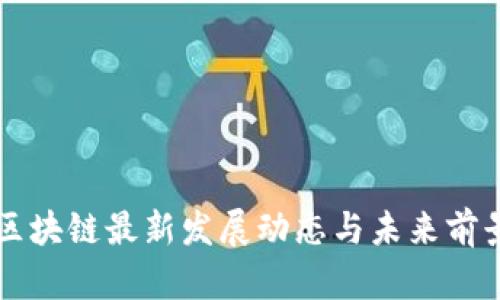 南宁区块链最新发展动态与未来前景分析