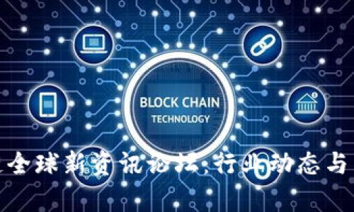 2023 区块链全球新资讯论坛：行业动态与未来前景探讨
