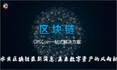 水贝区块链最新消息：未