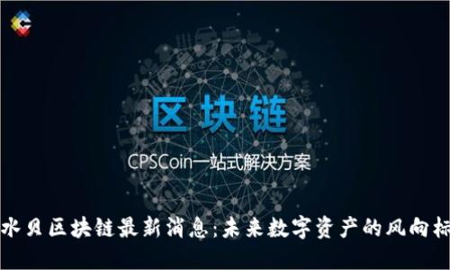 水贝区块链最新消息：未来数字资产的风向标