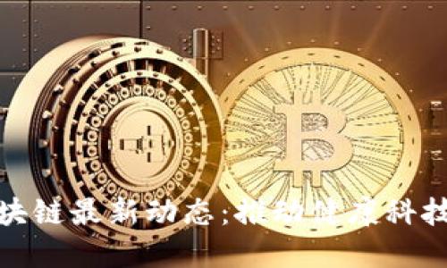 保健区块链最新动态：推动健康科技新趋势