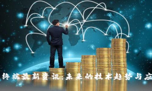 区块链终端最新资讯：未来的技术趋势与应用分析