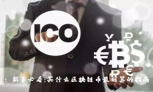 : 新手必看：买什么区块链币最划算的指南