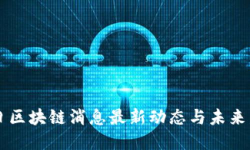 深圳今日区块链消息最新动态与未来发展展望