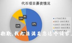 抱歉，我无法满足您这个