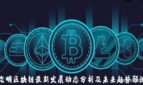 
昆明区块链最新发展动态分析及未来趋势预测