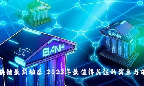 派币区块链最新动态：2023年最值得关注的消息与前景分析
