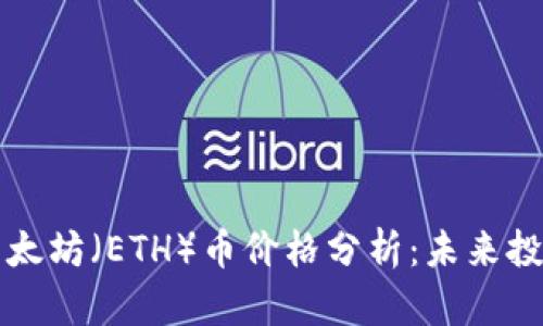 区块链技术与以太坊（ETH）币价格分析：未来投资的机遇与挑战