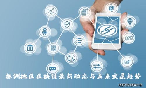 株洲地区区块链最新动态与未来发展趋势