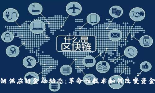 最新区块链供应链金融动态：革命性技术如何改变资金流转方式