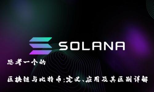 思考一个的

区块链与比特币：定义、应用及其区别详解