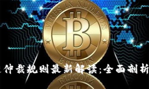 区块链仲裁规则最新解读：全面剖析与展望