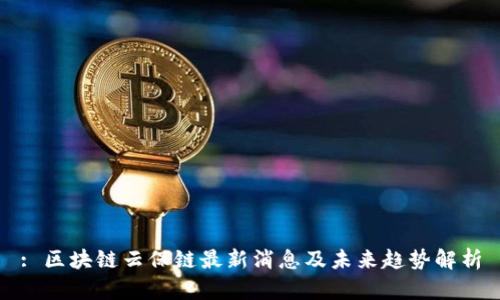 : 区块链云保链最新消息及未来趋势解析
