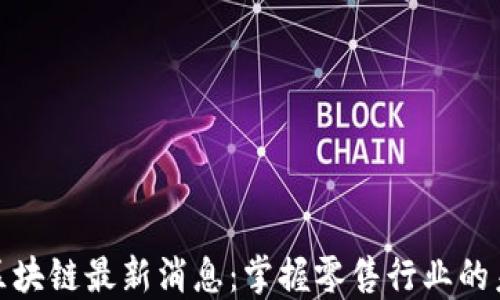 
沃尔玛区块链最新消息：掌握零售行业的未来趋势