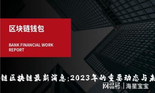 欧科云链区块链最新消息：2023年的重要动态与未来展望