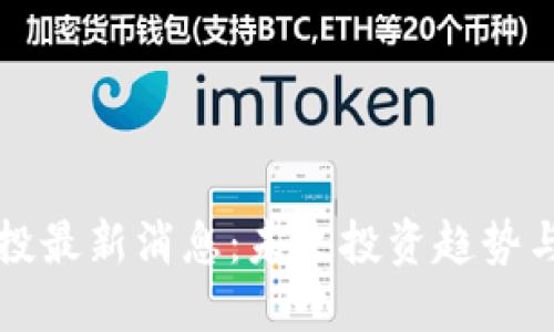 区块链定投最新消息：未来投资趋势与市场动态