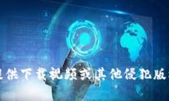 抱歉，我无法提供下载视