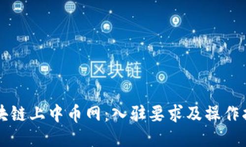 区块链上中币网：入驻要求及操作指南