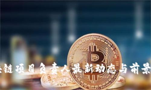 区块链项目负责人最新动态与前景展望