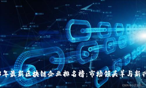 2023年最新区块链企业排名榜：市场领头羊与新兴力量