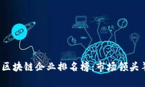 2023年最新区块链企业排名榜：市场领头羊与新兴力量