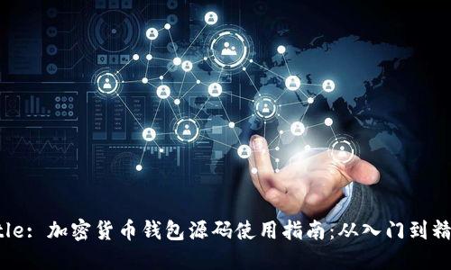 Title: 加密货币钱包源码使用指南：从入门到精通