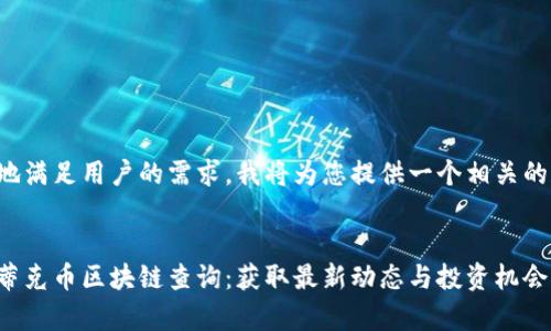 为了更好地满足用户的需求，我将为您提供一个相关的和关键词。


全面解析蒂克币区块链查询：获取最新动态与投资机会