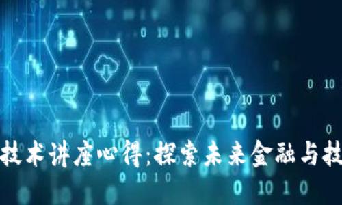 最新区块链技术讲座心得：探索未来金融与技术的交汇点
