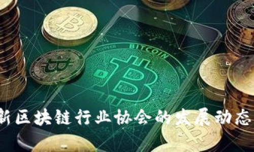 2023年最新区块链行业协会的发展动态与前景分析