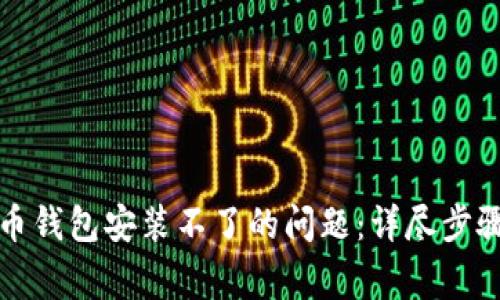 解决加密货币钱包安装不了的问题：详尽步骤与常见疑问