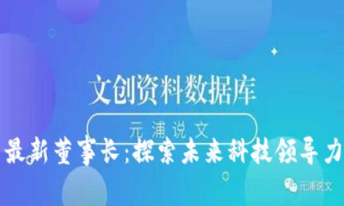 区块链集团最新董事长：探索未来科技领导力与创新之路