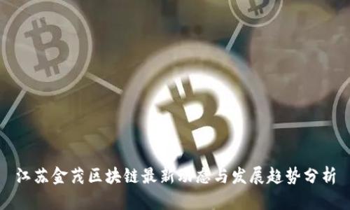 江苏金茂区块链最新动态与发展趋势分析