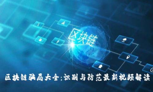 区块链骗局大全：识别与防范最新视频解读