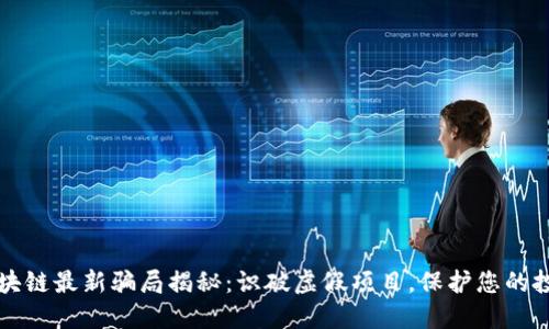 南通区块链最新骗局揭秘：识破虚假项目，保护您的投资安全