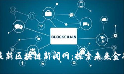 柬埔寨最新区块链新闻网：探索未来金融的前沿