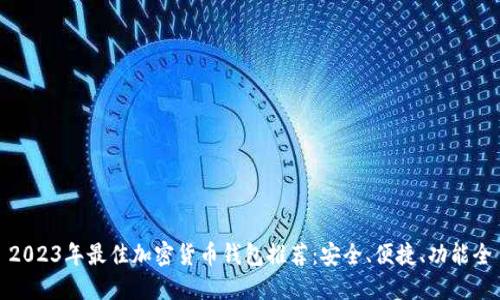 2023年最佳加密货币钱包推荐：安全、便捷、功能全