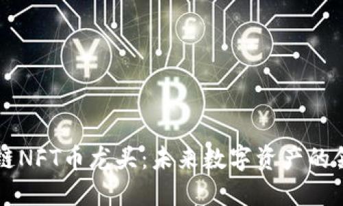 区块链NFT币龙头：未来数字资产的领航者